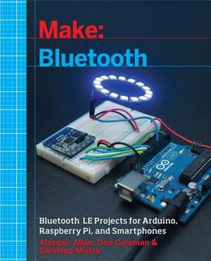 Make: Bluetooth: Bluetooth Le Projects with Arduino, Raspberry Pi, and Smartphones by Sandeep Mistry, Alasdair Allan, Don Coleman