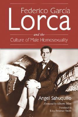 Federico Garc�a Lorca and the Culture of Male Homosexuality by Erica Frouman-Smith, Ángel Sahuquillo, Alberto Mira