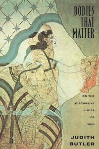 Bodies That Matter: On the Discursive Limits of "Sex" by Judith Butler