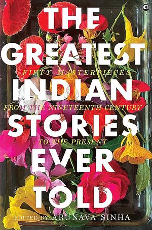 The Greatest Indian Stories Ever Told by Arunava Sinha