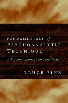 Fundamentals of Psychoanalytic Technique: A Lacanian Approach for Practitioners by Bruce Fink