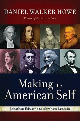 Making the American Self: Jonathan Edwards to Abraham Lincoln by Daniel Walker Howe