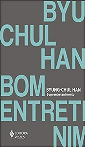 Bom Entretenimento: uma desconstrução da história da paixão Ocidental by Byung-Chul Han