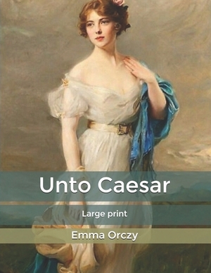 Unto Caesar: Large print by Emma Orczy