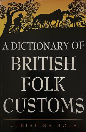 Dictionary Of British Folk Customs by Christina Hole