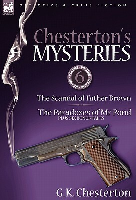 Chesterton's Mysteries: 6-The Scandal of Father Brown, the Paradoxes of MR Pond Plus Six Bonus Tales by G.K. Chesterton