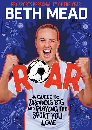 Roar: A Football Hero's Guide to Dreaming Big and Playing the Sport You Love by Beth Mead, Matt Oldfield