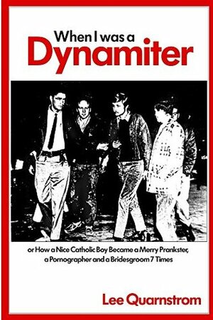 When I Was a Dynamiter! Or, How a Nice Catholic Boy Became a Merry Prankster, a Pornographer, and a Bridegroom Seven Times by Lee Quarnstrom, John Riley