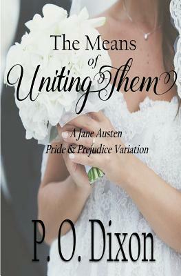 The Means of Uniting Them: A Jane Austen Pride and Prejudice Variation by P.O. Dixon