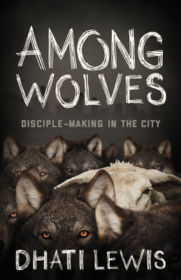 Among Wolves: Disciple-Making in the City by Dhati Lewis