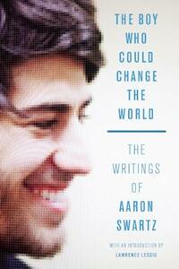 The Boy Who Could Change the World: The Writings of Aaron Swartz by Aaron Swartz