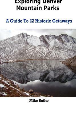 Exploring Denver Mountain Parks- A Guide To 22 Historic Getaways by Mike Butler