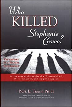 Who Killed Stephanie Crowe: Anatomy of a Murder Investigation by Paul E. Tracy