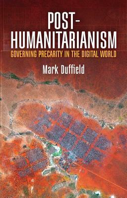 Post-Humanitarianism: Governing Precarity in the Digital World by Mark Duffield