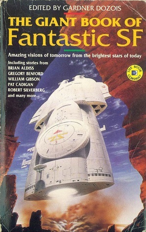 The Giant Book of Fantastic SF by Chris Beckett, Pat Cadigan, Robert Silverberg, Gregory Benford, Connie Willis, Mike Resnick, Lois Tilton, Ian McDonald, Nancy Kress, Kim Newman, James Patrick Kelly, Brian W. Aldiss, Pat Murphy, Mark L. Van Name, Kim Stanley Robinson, Geoffrey A. Landis, Alexander Jablokov, William Gibson, Robert Reed, Jack Dann, Kathe Koja, Walter Jon Williams, Karen Joy Fowler, Greg Egan, Paul McAuley, Kristine Kathryn Rusch, Ian R. MacLeod, Rick Shelley, Gardner Dozois