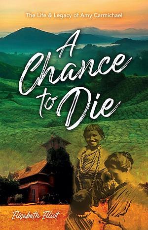 A Chance to Die: The life and legacy of Amy Carmichael by Elisabeth Elliot