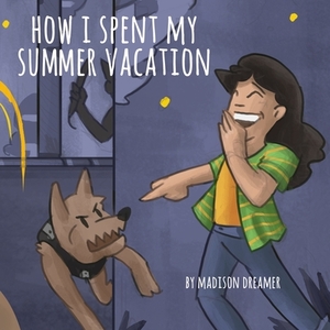 How I Spent My Summer Vacation by Madison Dreamer, Jason Eaglespeaker