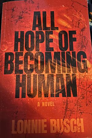 ALL HOPE OF BECOMING HUMAN by Lonnie Busch