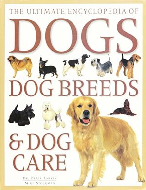 The Ultimate Encyclopedia of Dogs, Dog Breeds & Dog Care by Peter Larkin, John Daniels, Mike Stockman