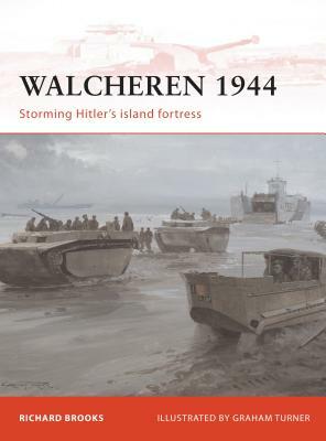 Walcheren 1944: Storming Hitler's Island Fortress by Richard Brooks