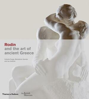 Rodin and the Art of Ancient Greece by Benedicte Garnier, Ian Jenkins, Celeste Farge