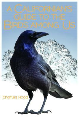 A Californian's Guide to the Birds Among Us by Charles Hood