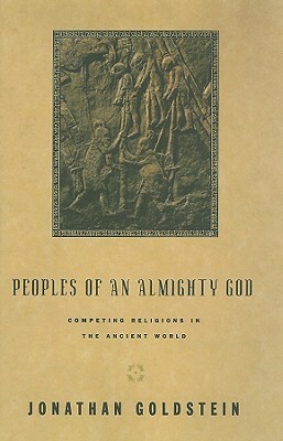 Peoples of an Almighty God: Competing Religions in the Ancient World by Jonathan Goldstein