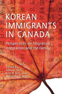 Korean Immigrants in Canada: Perspectives on Migration, Integration, and the Family by Samuel Noh, Ann Kim, Marianne Noh