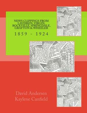 News Clippings from LaVerkin, Virgin, Rockville, Springdale, Grafton & Wheeler: 1859 - 1924 by David Andersen, Kaylene Canfield