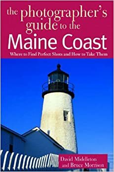 The Photographer's Guide to the Maine Coast: Where to Find Perfect Shots and How to Take Them by David Middleton