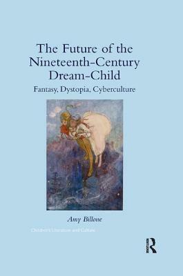 The Future of the Nineteenth-Century Dream-Child: Fantasy, Dystopia, Cyberculture by Amy Billone