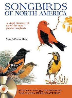 Songbirds of North America: A Visual Directory of 100 of the Most Popular Songbirds in North America by Noble S. Proctor