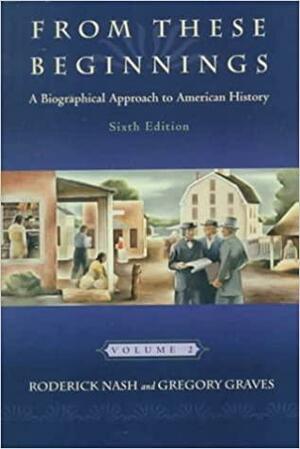 From These Beginnings: A Biographical Approach to American History, Volume II by Roderick Frazier Nash, Gregory Graves