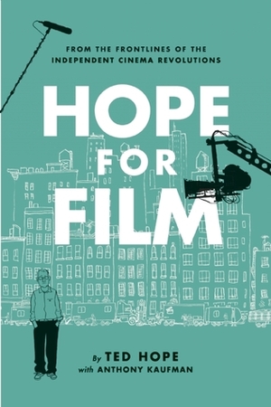 Hope for Film: From the Frontline of the Independent Cinema Revolutions by Ted Hope