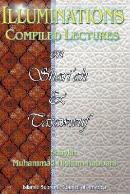 Illuminations: Compiled Lectures on Shariah and Tasawwuf by Muhammad Hisham Kabbani, Shaykh Muhammad Hisham Kabbani