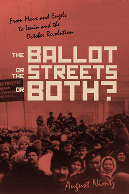 The Ballot, the Streets―or Both: From Marx and Engels to Lenin and the October Revolution by August H. Nimtz