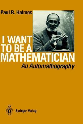 I Want to Be a Mathematician: An Automathography by Paul R. Halmos