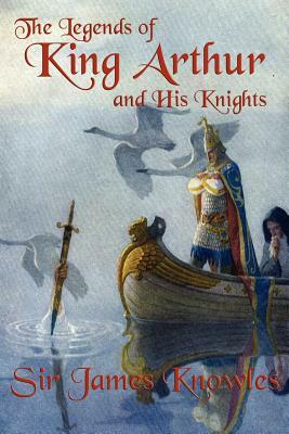 The Legends of King Arthur and His Knights by James Knowles