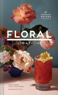 Floral Libations: 41 Fragrant Drinks + Ingredients (Flower Cocktails, Non-Alcoholic and Alcoholic Mixed Drinks and Mocktails Recipe Book by Cassie Winslow