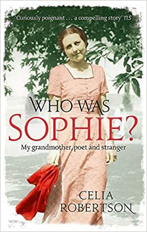 Who Was Sophie?: My Grandmother, Poet and Stranger. Celia Robertson by Celia Robertson