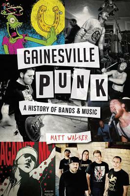 Gainesville Punk: A History of Bands & Music by Matt Walker