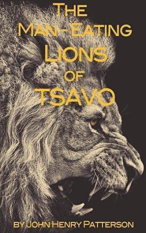 The man-eating lions of Tsavo by John Henry Patterson, John Henry Patterson