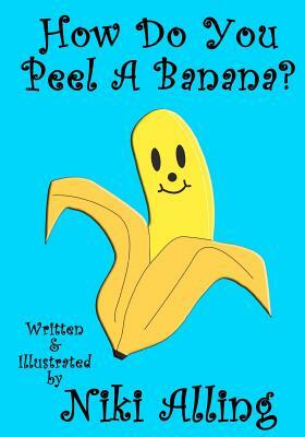 How Do You Peel A Banana? by Niki Alling