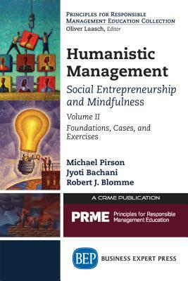 Humanistic Management: Social Entrepreneurship and Mindfulness, Volume II: Foundations, Cases, and Exercises by Jyoti Bachani, Robert J. Blomme, Michael Pirson