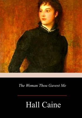 The Woman Thou Gavest Me; Being the Story of Mary O'Neill by Hall Caine