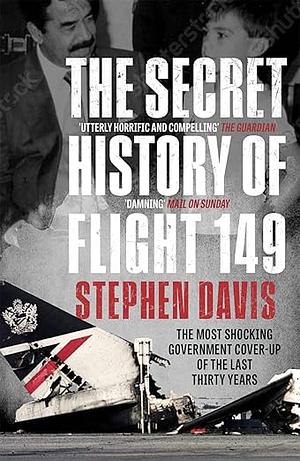 The Secret History of Flight 149: The True Story Behind the Most Shocking Government Cover-Up of the Last Thirty Years by Stephen Davis