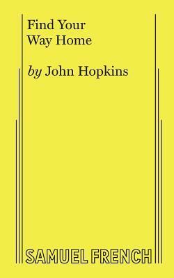 Find Your Way Home: A Drama In Three Acts by John Hopkins