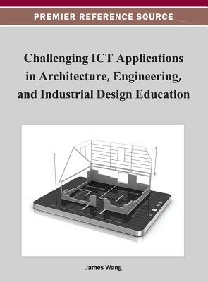 Challenging ICT Applications in Architecture, Engineering, and Industrial Design Education by James Wang