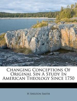 Changing Conceptions Of Original Sin A Study In American Theology Since 1750 by H. Shelton Smith