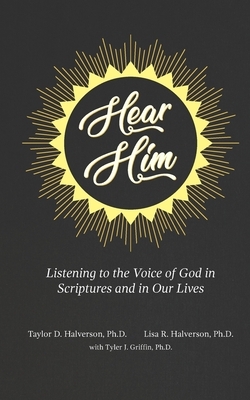 Hear Him: Listening to the Voice of God in Scriptures and in Our Lives by Tyler Griffin, Lisa Halverson, Taylor Halverson